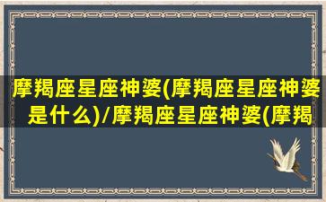 摩羯座星座神婆(摩羯座星座神婆是什么)/摩羯座星座神婆(摩羯座星座神婆是什么)-我的网站