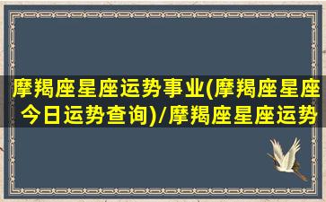 摩羯座星座运势事业(摩羯座星座今日运势查询)/摩羯座星座运势事业(摩羯座星座今日运势查询)-我的网站