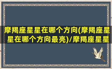 摩羯座星星在哪个方向(摩羯座星星在哪个方向最亮)/摩羯座星星在哪个方向(摩羯座星星在哪个方向最亮)-我的网站