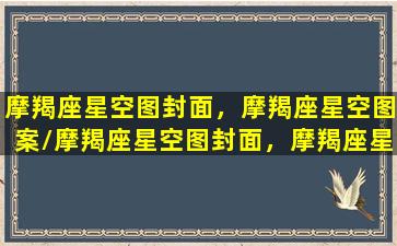 摩羯座星空图封面，摩羯座星空图案/摩羯座星空图封面，摩羯座星空图案-我的网站