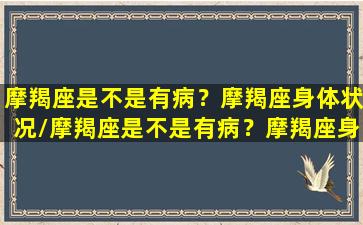 摩羯座是不是有病？摩羯座身体状况/摩羯座是不是有病？摩羯座身体状况-我的网站