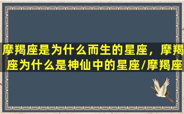 摩羯座是为什么而生的星座，摩羯座为什么是神仙中的星座/摩羯座是为什么而生的星座，摩羯座为什么是神仙中的星座-我的网站