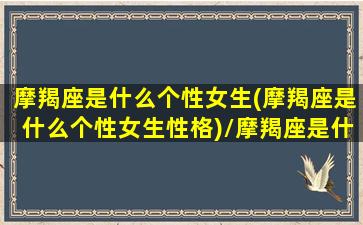 摩羯座是什么个性女生(摩羯座是什么个性女生性格)/摩羯座是什么个性女生(摩羯座是什么个性女生性格)-我的网站