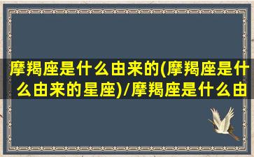 摩羯座是什么由来的(摩羯座是什么由来的星座)/摩羯座是什么由来的(摩羯座是什么由来的星座)-我的网站