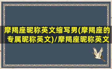 摩羯座昵称英文缩写男(摩羯座的专属昵称英文)/摩羯座昵称英文缩写男(摩羯座的专属昵称英文)-我的网站