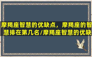 摩羯座智慧的优缺点，摩羯座的智慧排在第几名/摩羯座智慧的优缺点，摩羯座的智慧排在第几名-我的网站