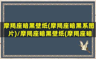 摩羯座暗黑壁纸(摩羯座暗黑系图片)/摩羯座暗黑壁纸(摩羯座暗黑系图片)-我的网站