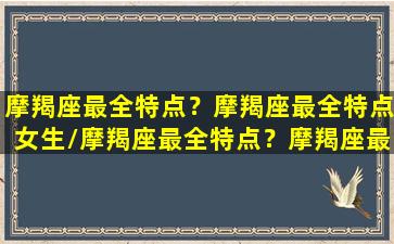 摩羯座最全特点？摩羯座最全特点女生/摩羯座最全特点？摩羯座最全特点女生-我的网站