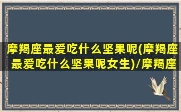 摩羯座最爱吃什么坚果呢(摩羯座最爱吃什么坚果呢女生)/摩羯座最爱吃什么坚果呢(摩羯座最爱吃什么坚果呢女生)-我的网站