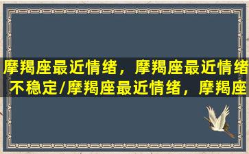 摩羯座最近情绪，摩羯座最近情绪不稳定/摩羯座最近情绪，摩羯座最近情绪不稳定-我的网站