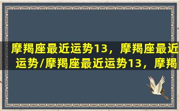 摩羯座最近运势13，摩羯座最近运势/摩羯座最近运势13，摩羯座最近运势-我的网站