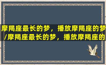 摩羯座最长的梦，播放摩羯座的梦/摩羯座最长的梦，播放摩羯座的梦-我的网站