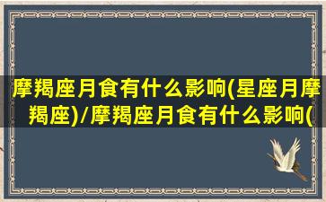 摩羯座月食有什么影响(星座月摩羯座)/摩羯座月食有什么影响(星座月摩羯座)-我的网站