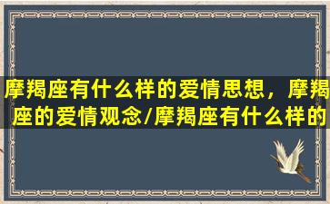 摩羯座有什么样的爱情思想，摩羯座的爱情观念/摩羯座有什么样的爱情思想，摩羯座的爱情观念-我的网站