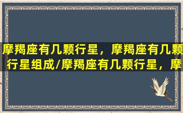 摩羯座有几颗行星，摩羯座有几颗行星组成/摩羯座有几颗行星，摩羯座有几颗行星组成-我的网站