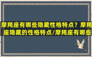 摩羯座有哪些隐藏性格特点？摩羯座隐藏的性格特点/摩羯座有哪些隐藏性格特点？摩羯座隐藏的性格特点-我的网站