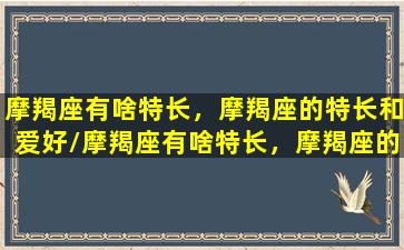 摩羯座有啥特长，摩羯座的特长和爱好/摩羯座有啥特长，摩羯座的特长和爱好-我的网站