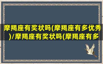 摩羯座有奖状吗(摩羯座有多优秀)/摩羯座有奖状吗(摩羯座有多优秀)-我的网站