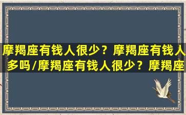 摩羯座有钱人很少？摩羯座有钱人多吗/摩羯座有钱人很少？摩羯座有钱人多吗-我的网站