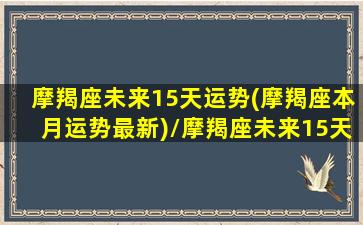 摩羯座未来15天运势(摩羯座本月运势最新)/摩羯座未来15天运势(摩羯座本月运势最新)-我的网站