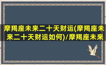 摩羯座未来二十天财运(摩羯座未来二十天财运如何)/摩羯座未来二十天财运(摩羯座未来二十天财运如何)-我的网站