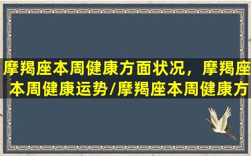 摩羯座本周健康方面状况，摩羯座本周健康运势/摩羯座本周健康方面状况，摩羯座本周健康运势-我的网站