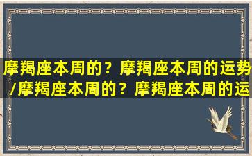 摩羯座本周的？摩羯座本周的运势/摩羯座本周的？摩羯座本周的运势-我的网站