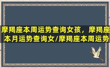 摩羯座本周运势查询女孩，摩羯座本月运势查询女/摩羯座本周运势查询女孩，摩羯座本月运势查询女-我的网站