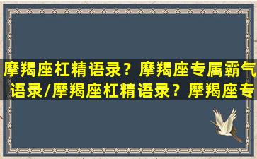 摩羯座杠精语录？摩羯座专属霸气语录/摩羯座杠精语录？摩羯座专属霸气语录-我的网站