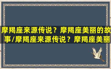 摩羯座来源传说？摩羯座美丽的故事/摩羯座来源传说？摩羯座美丽的故事-我的网站