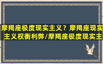 摩羯座极度现实主义？摩羯座现实主义权衡利弊/摩羯座极度现实主义？摩羯座现实主义权衡利弊-我的网站