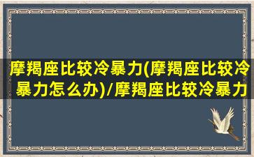 摩羯座比较冷暴力(摩羯座比较冷暴力怎么办)/摩羯座比较冷暴力(摩羯座比较冷暴力怎么办)-我的网站