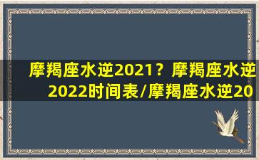 摩羯座水逆2021？摩羯座水逆2022时间表/摩羯座水逆2021？摩羯座水逆2022时间表-我的网站