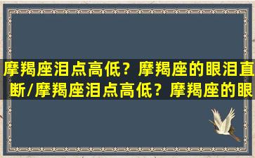 摩羯座泪点高低？摩羯座的眼泪直断/摩羯座泪点高低？摩羯座的眼泪直断-我的网站