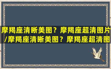 摩羯座清晰美图？摩羯座超清图片/摩羯座清晰美图？摩羯座超清图片-我的网站