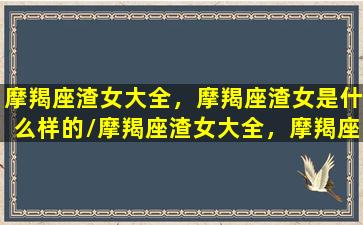 摩羯座渣女大全，摩羯座渣女是什么样的/摩羯座渣女大全，摩羯座渣女是什么样的-我的网站