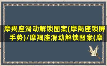 摩羯座滑动解锁图案(摩羯座锁屏手势)/摩羯座滑动解锁图案(摩羯座锁屏手势)-我的网站