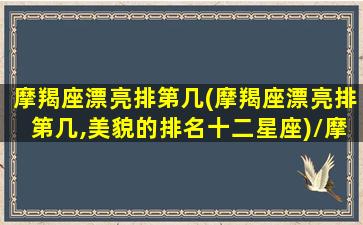 摩羯座漂亮排第几(摩羯座漂亮排第几,美貌的排名十二星座)/摩羯座漂亮排第几(摩羯座漂亮排第几,美貌的排名十二星座)-我的网站