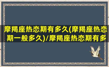 摩羯座热恋期有多久(摩羯座热恋期一般多久)/摩羯座热恋期有多久(摩羯座热恋期一般多久)-我的网站