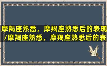 摩羯座熟悉，摩羯座熟悉后的表现/摩羯座熟悉，摩羯座熟悉后的表现-我的网站