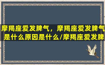 摩羯座爱发脾气，摩羯座爱发脾气是什么原因是什么/摩羯座爱发脾气，摩羯座爱发脾气是什么原因是什么-我的网站