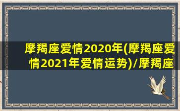 摩羯座爱情2020年(摩羯座爱情2021年爱情运势)/摩羯座爱情2020年(摩羯座爱情2021年爱情运势)-我的网站