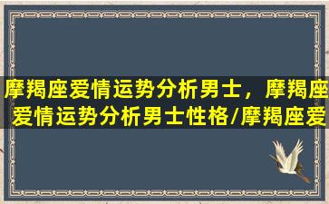 摩羯座爱情运势分析男士，摩羯座爱情运势分析男士性格/摩羯座爱情运势分析男士，摩羯座爱情运势分析男士性格-我的网站