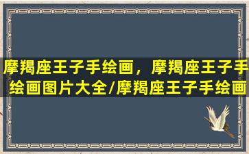 摩羯座王子手绘画，摩羯座王子手绘画图片大全/摩羯座王子手绘画，摩羯座王子手绘画图片大全-我的网站