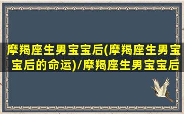 摩羯座生男宝宝后(摩羯座生男宝宝后的命运)/摩羯座生男宝宝后(摩羯座生男宝宝后的命运)-我的网站