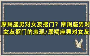 摩羯座男对女友抠门？摩羯座男对女友抠门的表现/摩羯座男对女友抠门？摩羯座男对女友抠门的表现-我的网站