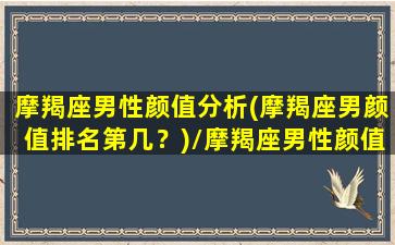 摩羯座男性颜值分析(摩羯座男颜值排名第几？)/摩羯座男性颜值分析(摩羯座男颜值排名第几？)-我的网站