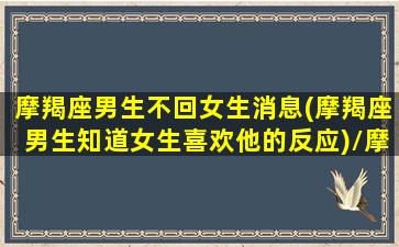 摩羯座男生不回女生消息(摩羯座男生知道女生喜欢他的反应)/摩羯座男生不回女生消息(摩羯座男生知道女生喜欢他的反应)-我的网站