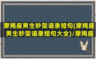 摩羯座男生吵架语录短句(摩羯座男生吵架语录短句大全)/摩羯座男生吵架语录短句(摩羯座男生吵架语录短句大全)-我的网站