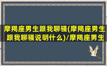 摩羯座男生跟我聊骚(摩羯座男生跟我聊骚说明什么)/摩羯座男生跟我聊骚(摩羯座男生跟我聊骚说明什么)-我的网站